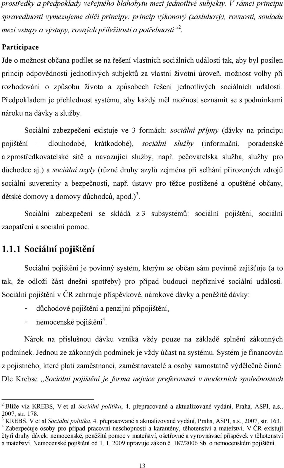 Participace Jde o možnost občana podílet se na řešení vlastních sociálních událostí tak, aby byl posílen princip odpovědnosti jednotlivých subjektů za vlastní životní úroveň, možnost volby při