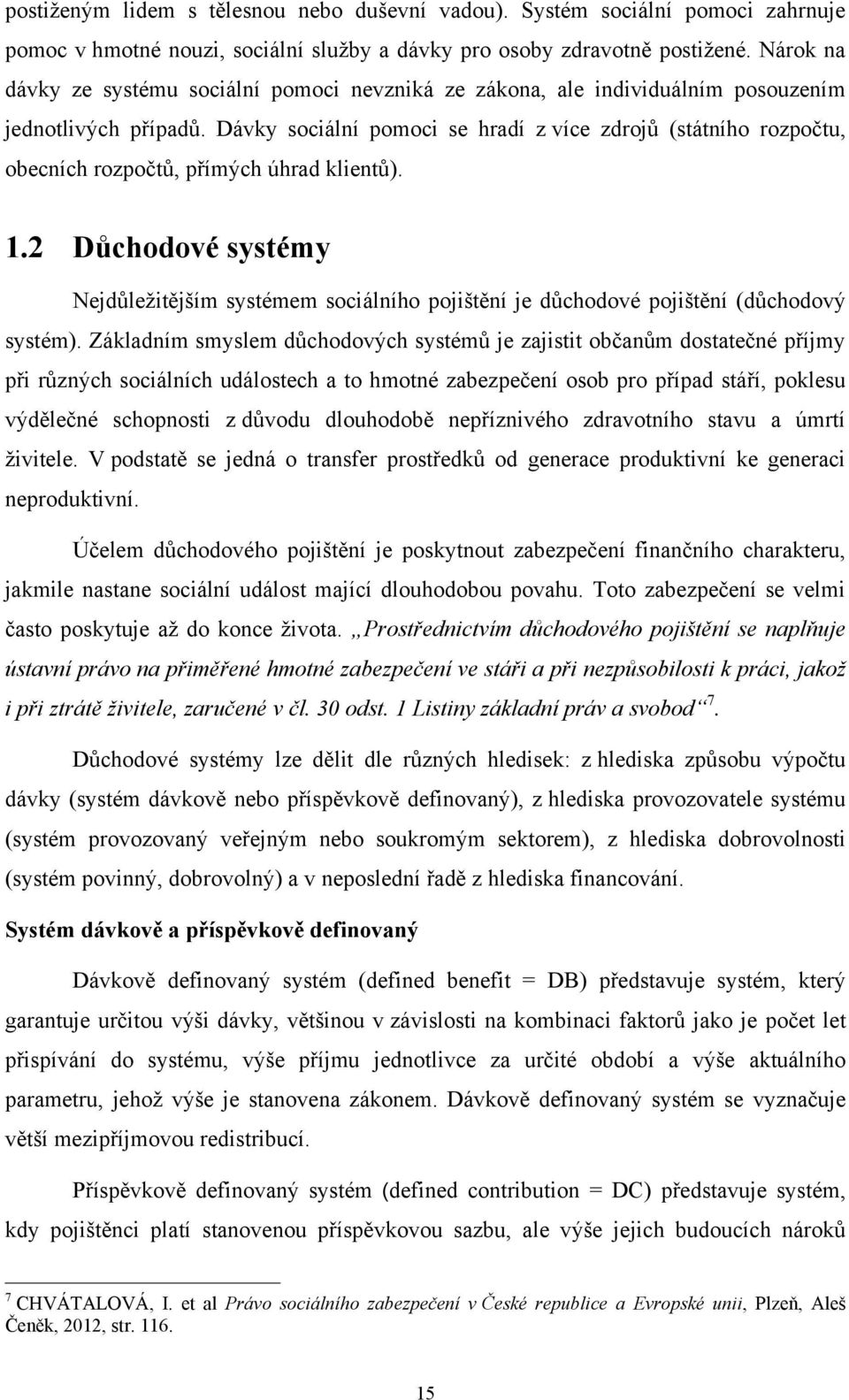 Dávky sociální pomoci se hradí z více zdrojů (státního rozpočtu, obecních rozpočtů, přímých úhrad klientů). 1.