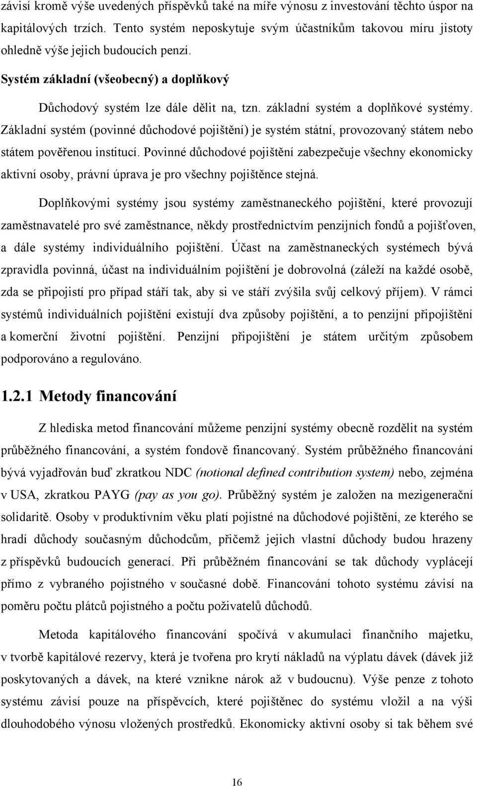 základní systém a doplňkové systémy. Základní systém (povinné důchodové pojištění) je systém státní, provozovaný státem nebo státem pověřenou institucí.