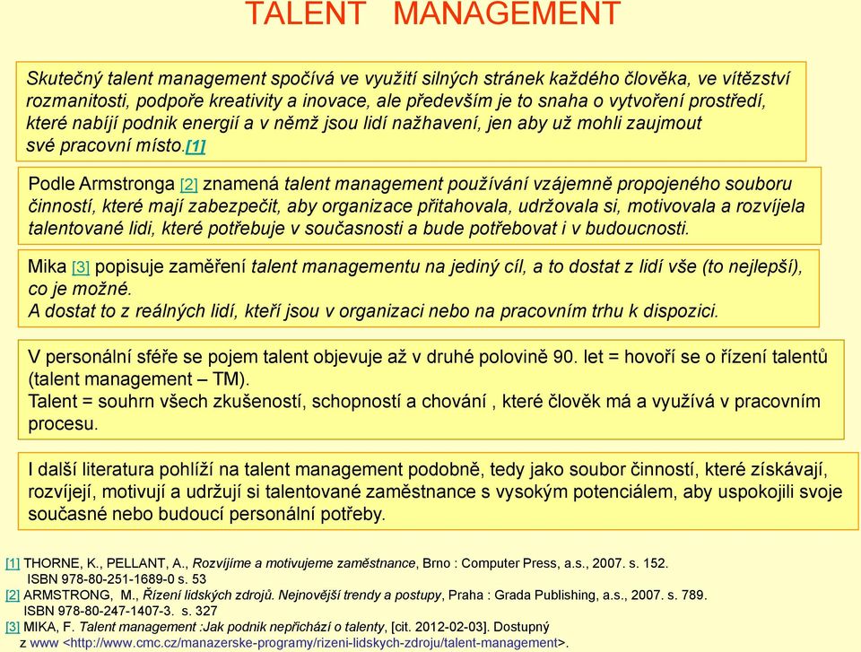 [1] Podle Armstronga [2] znamená talent management používání vzájemně propojeného souboru činností, které mají zabezpečit, aby organizace přitahovala, udržovala si, motivovala a rozvíjela talentované