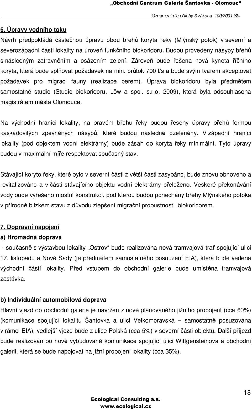 průtok 700 l/s a bude svým tvarem akceptovat požadavek pro migraci fauny (realizace berem). Úprava biokoridoru byla předmětem samostatné studie (Studie biokoridoru, Löw a spol. s.r.o. 2009), která byla odsouhlasena magistrátem města Olomouce.