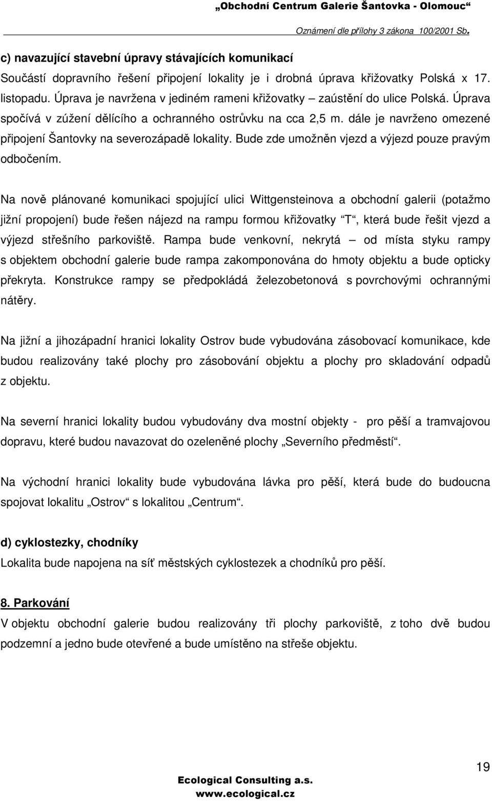 dále je navrženo omezené připojení Šantovky na severozápadě lokality. Bude zde umožněn vjezd a výjezd pouze pravým odbočením.