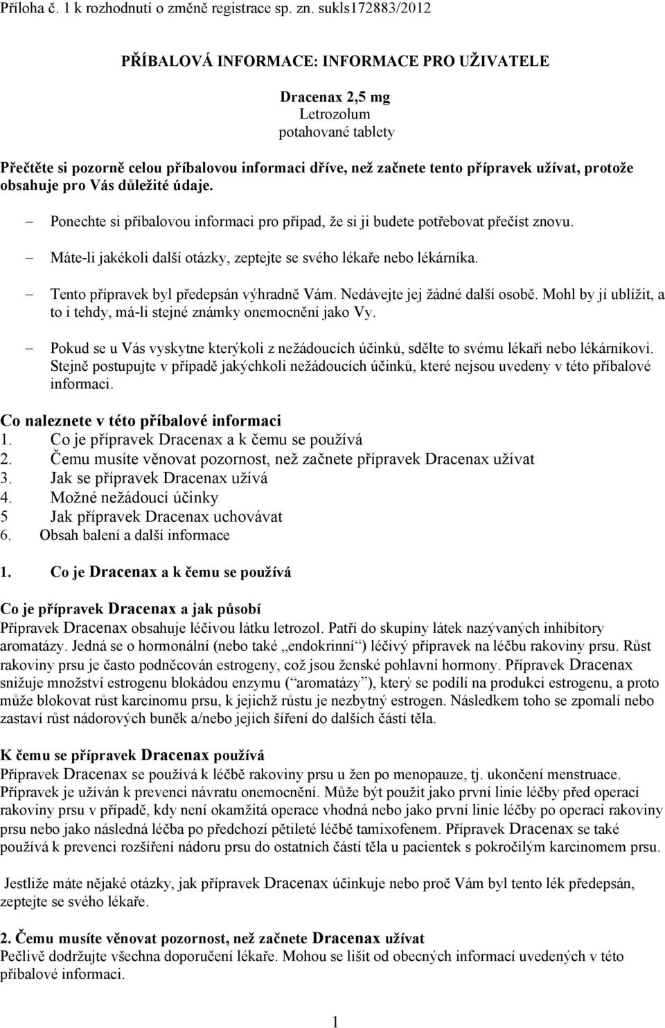 protože obsahuje pro Vás důležité údaje. Ponechte si příbalovou informaci pro případ, že si ji budete potřebovat přečíst znovu. Máte-li jakékoli další otázky, zeptejte se svého lékaře nebo lékárníka.