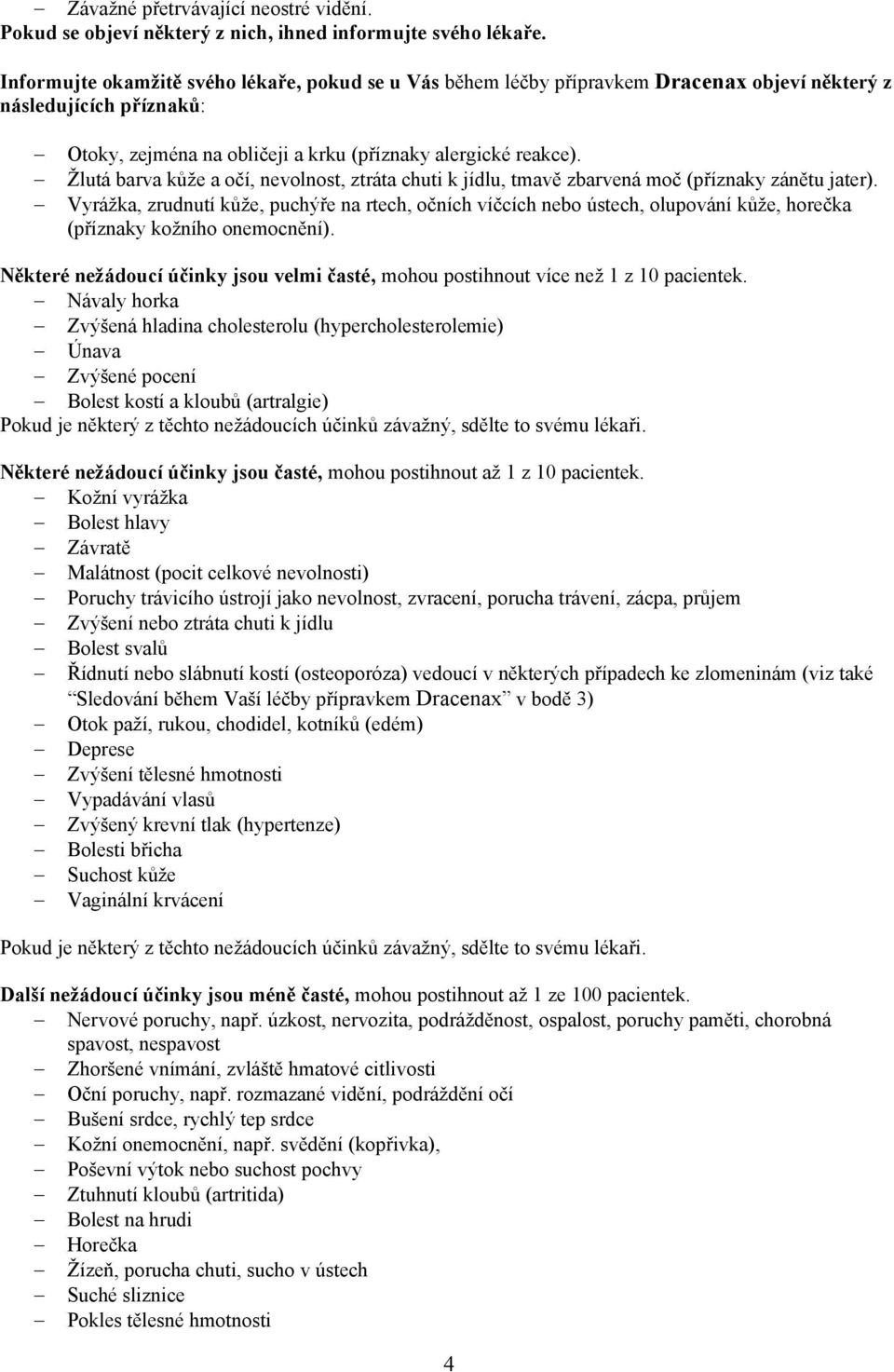 Žlutá barva kůže a očí, nevolnost, ztráta chuti k jídlu, tmavě zbarvená moč (příznaky zánětu jater).