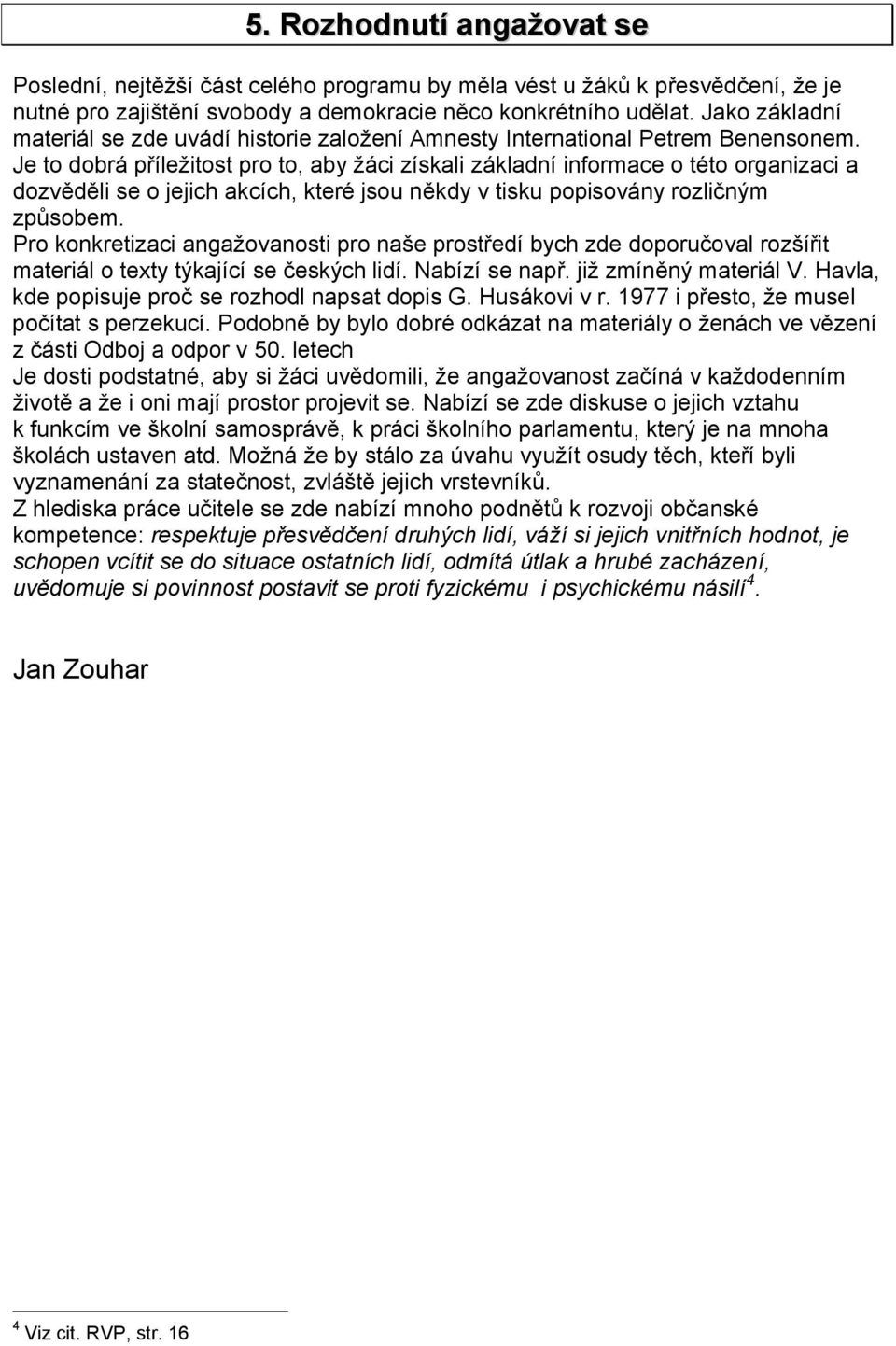 Je to dobrá příležitost pro to, aby žáci získali základní informace o této organizaci a dozvěděli se o jejich akcích, které jsou někdy v tisku popisovány rozličným způsobem.