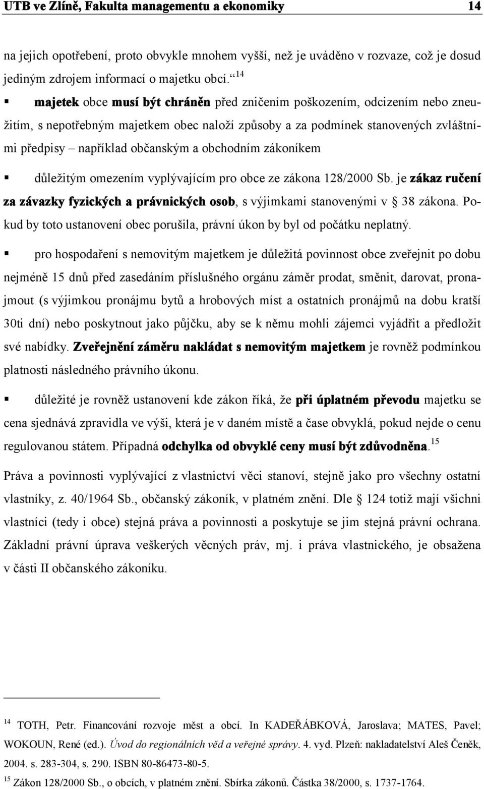 obchodním zákoníkem důležitým omezením vyplývajícím pro obce ze zákona 128/2000 Sb. je zákaz ručení za závazky fyzických a právnických osob, s výjimkami stanovenými v 38 zákona.