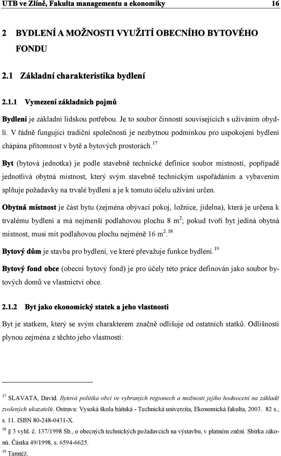 17 Byt (bytová jednotka) je podle stavebně technické definice soubor místností, popřípadě jednotlivá obytná místnost, který svým stavebně technickým uspořádáním a vybavením splňuje požadavky na