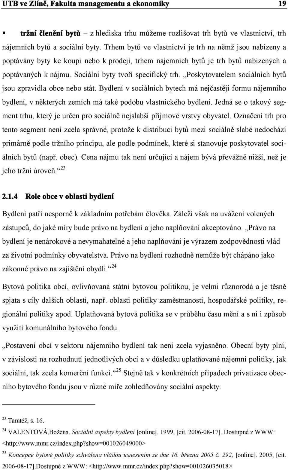 Poskytovatelem sociálních bytů jsou zpravidla obce nebo stát. Bydlení v sociálních bytech má nejčastěji formu nájemního bydlení, v některých zemích má také podobu vlastnického bydlení.