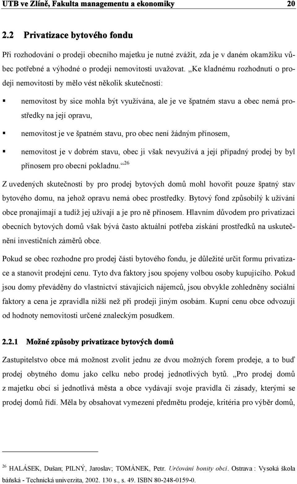Ke kladnému rozhodnutí o prodeji nemovitostí by mělo vést několik skutečností: nemovitost by sice mohla být využívána, ale je ve špatném stavu a obec nemá prostředky na její opravu, nemovitost je ve