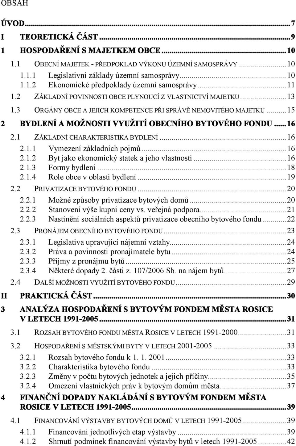 1 ZÁKLADNÍ CHARAKTERISTIKA BYDLENÍ...16 2.1.1 Vymezení základních pojmů...16 2.1.2 Byt jako ekonomický statek a jeho vlastnosti...16 2.1.3 Formy bydlení...18 2.1.4 Role obce v oblasti bydlení...19 2.