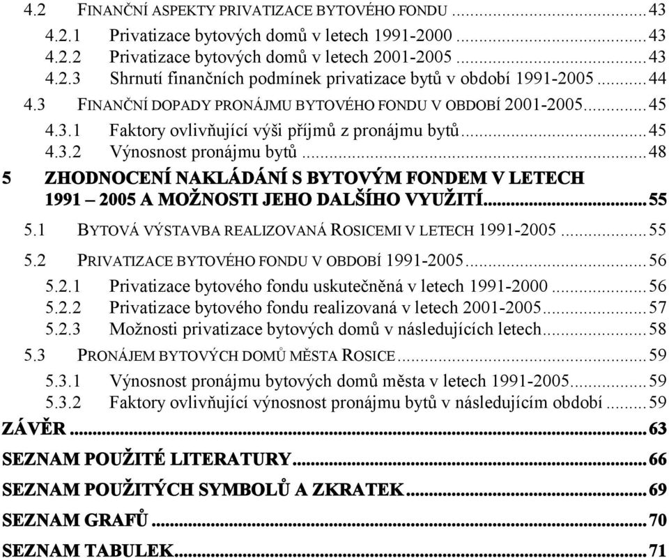 ..48 5 ZHODNOCENÍ NAKLÁDÁNÍ S BYTOVÝM FONDEM V LETECH 1991 2005 A MOŽNOSTI JEHO DALŠÍHO VYUŽITÍ...55 5.1 BYTOVÁ VÝSTAVBA REALIZOVANÁ ROSICEMI V LETECH 1991-2005...55 5.2 PRIVATIZACE BYTOVÉHO FONDU V OBDOBÍ 1991-2005.