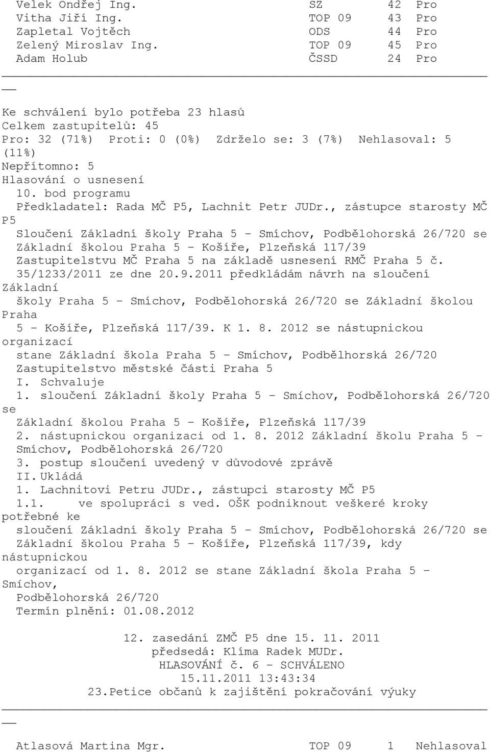 5 č. 35/1233/2011 ze dne 20.9.2011 předkládám návrh na sloučení Základní školy Praha 5 - Smíchov, Podbělohorská 26/720 se Základní školou Praha 5 - Košíře, Plzeňská 117/39. K 1. 8.