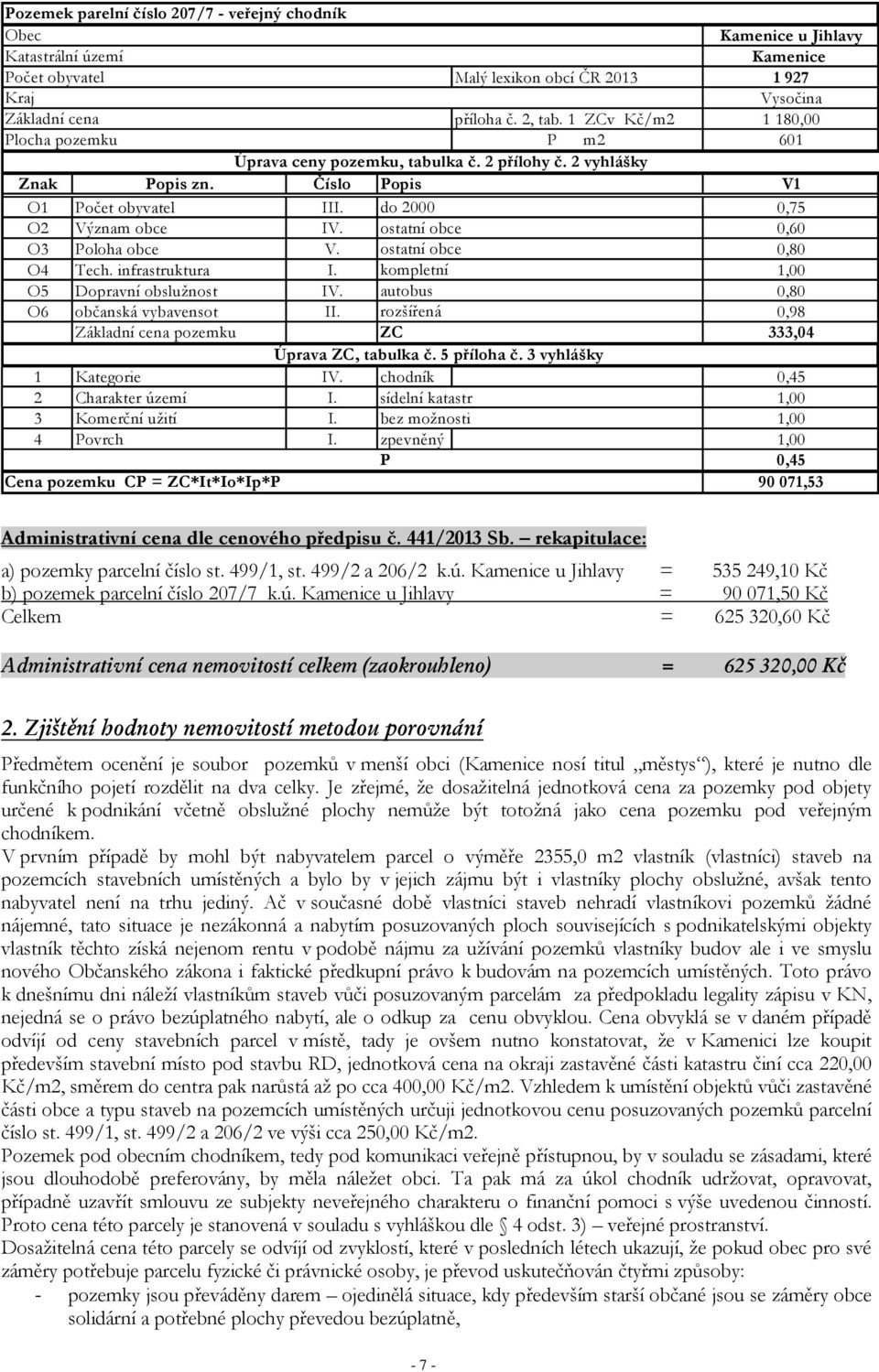 Číslo Popis V1 O1 Počet obyvatel III. do 2000 0,75 O2 Význam obce IV. ostatní obce 0,60 O3 Poloha obce V. ostatní obce 0,80 O4 Tech. infrastruktura I. kompletní 1,00 O5 Dopravní obslužnost IV.