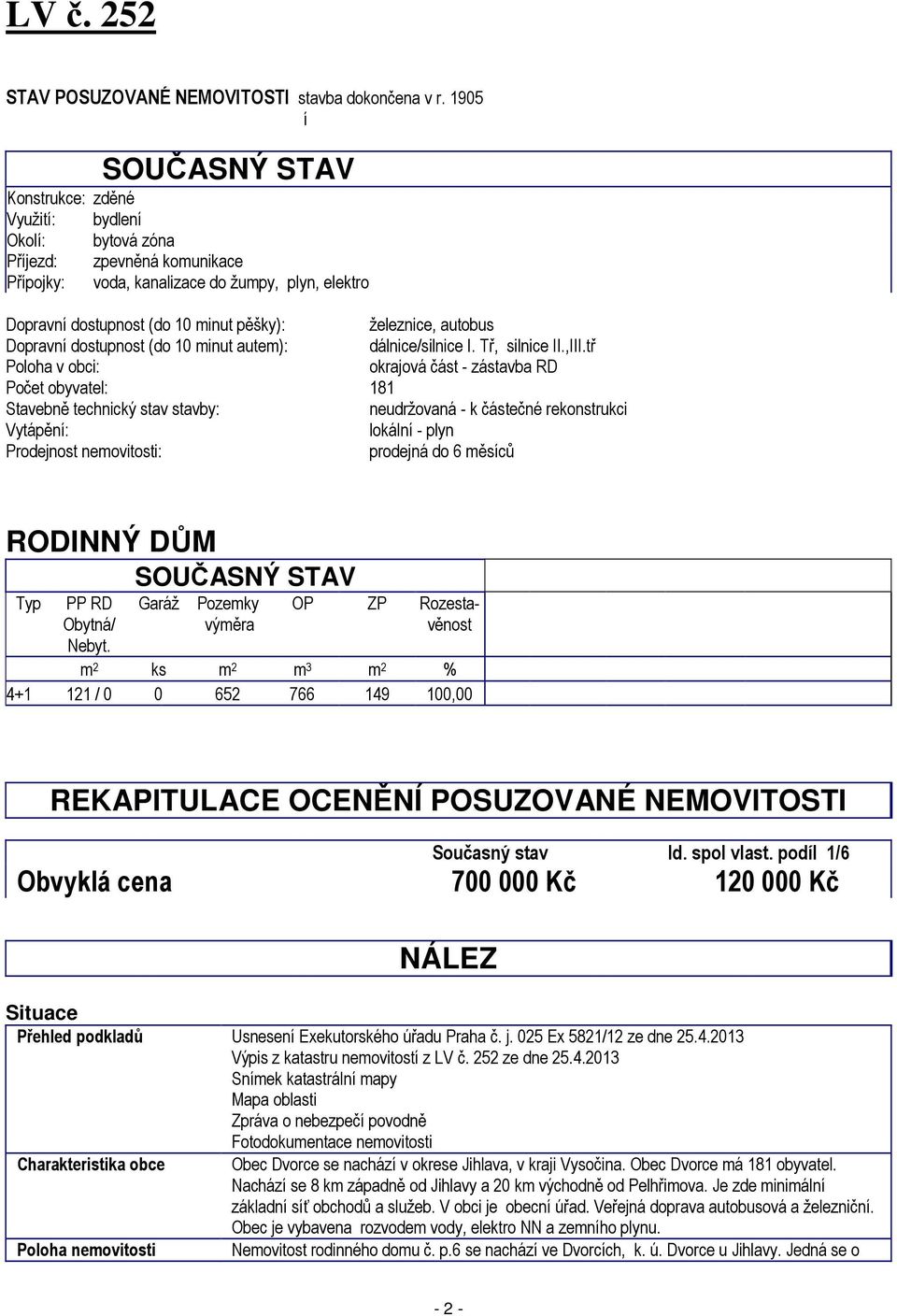 železnice, autobus Dopravní dostupnost (do 10 minut autem): dálnice/silnice I. Tř, silnice II.,III.