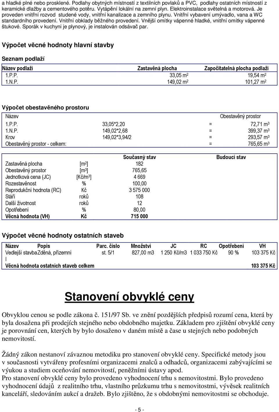 Vnitřní obklady běžného provedení. Vnější omítky vápenné hladké, vnitřní omítky vápenné štukové. Sporák v kuchyni je plynový, je instalován odsávač par.