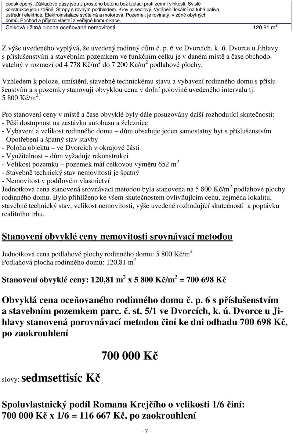 Celková užitná plocha oceňované nemovitosti 120,81 m 2 Z výše uvedeného vyplývá, že uvedený rodinný dům č. p. 6 ve Dvorcích, k. ú.