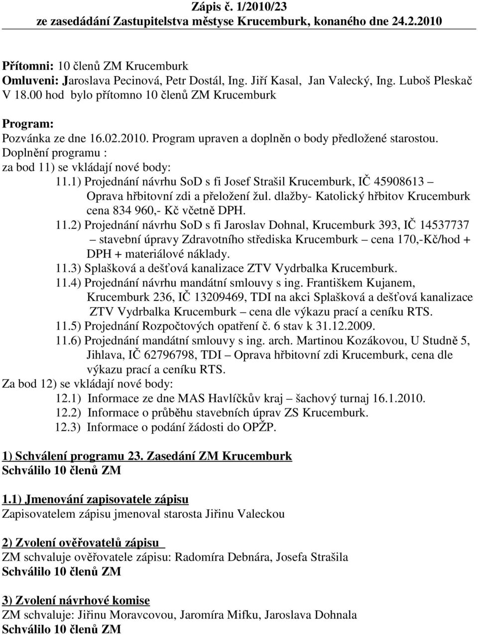 Doplnění programu : za bod 11) se vkládají nové body: 11.1) Projednání návrhu SoD s fi Josef Strašil Krucemburk, IČ 45908613 Oprava hřbitovní zdi a přeložení žul.