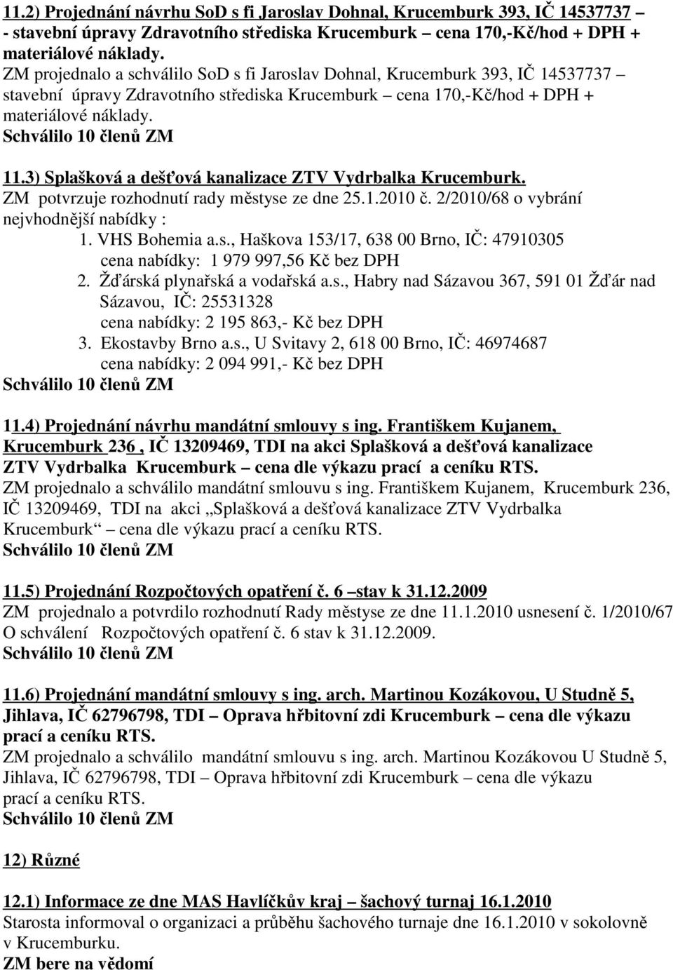 3) Splašková a dešťová kanalizace ZTV Vydrbalka Krucemburk. ZM potvrzuje rozhodnutí rady městyse ze dne 25.1.2010 č. 2/2010/68 o vybrání nejvhodnější nabídky : 1. VHS Bohemia a.s., Haškova 153/17, 638 00 Brno, IČ: 47910305 cena nabídky: 1 979 997,56 Kč bez DPH 2.