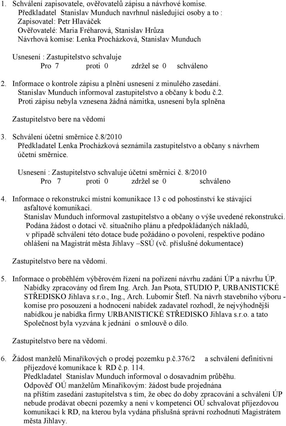 Usnesení : Zastupitelstvo schvaluje 2. Informace o kontrole zápisu a plnění usnesení z minulého zasedání. Stanislav Munduch informoval zastupitelstvo a občany k bodu č.2. Proti zápisu nebyla vznesena žádná námitka, usnesení byla splněna Zastupitelstvo bere na vědomí 3.