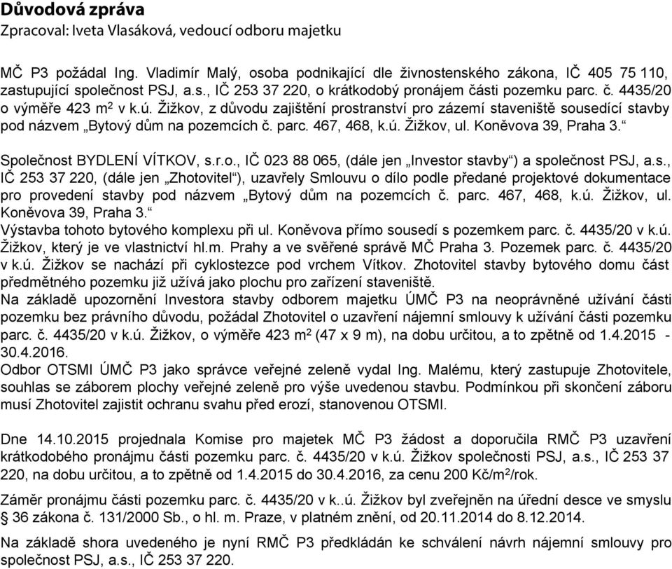 Koněvova 39, Praha 3. Společnost BYDLENÍ VÍTKOV, s.r.o., IČ 023 88 065, (dále jen Investor stavby ) a společnost PSJ, a.s., IČ 253 37 220, (dále jen Zhotovitel ), uzavřely Smlouvu o dílo podle předané projektové dokumentace pro provedení stavby pod názvem Bytový dům na pozemcích č.