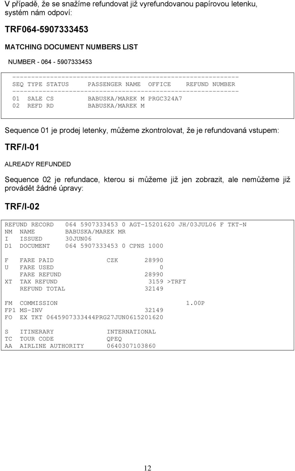 M PRGC324A7 02 REFD RD BABUSKA/MAREK M Sequence 01 je prodej letenky, můžeme zkontrolovat, že je refundovaná vstupem: TRF/I-01 ALREADY REFUNDED Sequence 02 je refundace, kterou si můžeme již jen