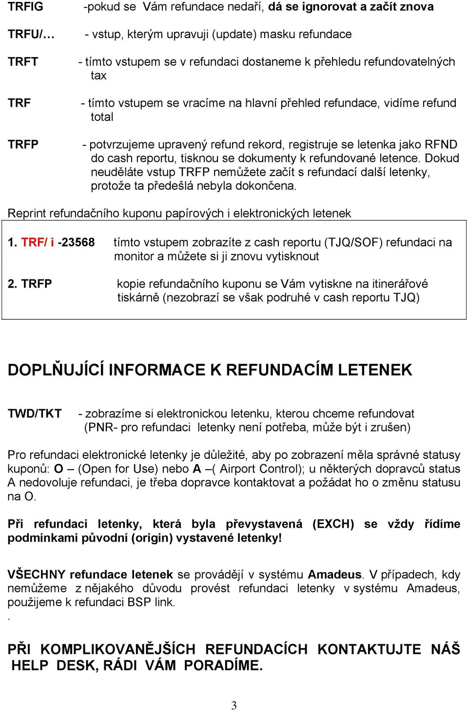 dokumenty k refundované letence. Dokud neuděláte vstup TRFP nemůžete začít s refundací další letenky, protože ta předešlá nebyla dokončena.