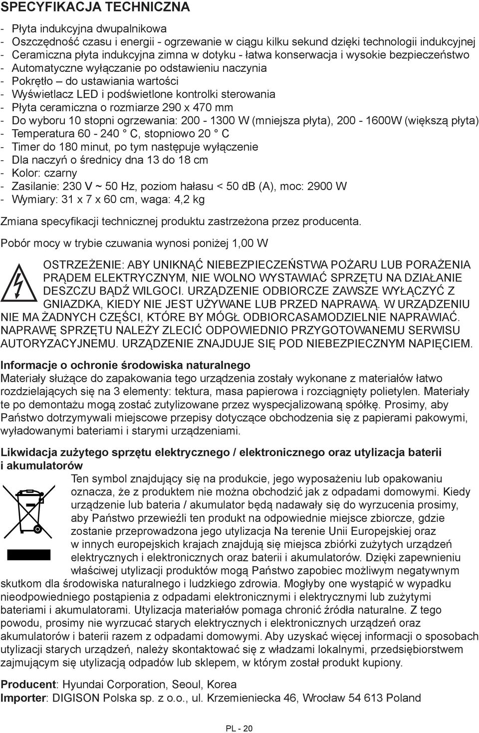 290 x 470 mm Do wyboru 10 stopni ogrzewania: 200-1300 W (mniejsza płyta), 200-1600W (większą płyta) Temperatura 60-240 C, stopniowo 20 C Timer do 180 minut, po tym następuje wyłączenie Dla naczyń o