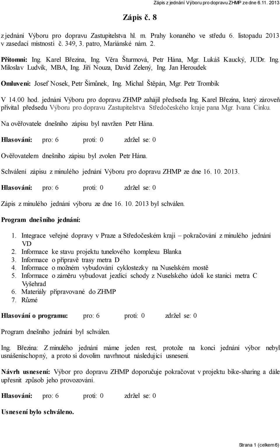 Jan Heroudek Omluveni: Josef Nosek, Petr Šimůnek, Ing. Michal Štěpán, Mgr. Petr Trombik V 14.00 hod. jednání Výboru pro dopravu ZHMP zahájil předseda Ing.