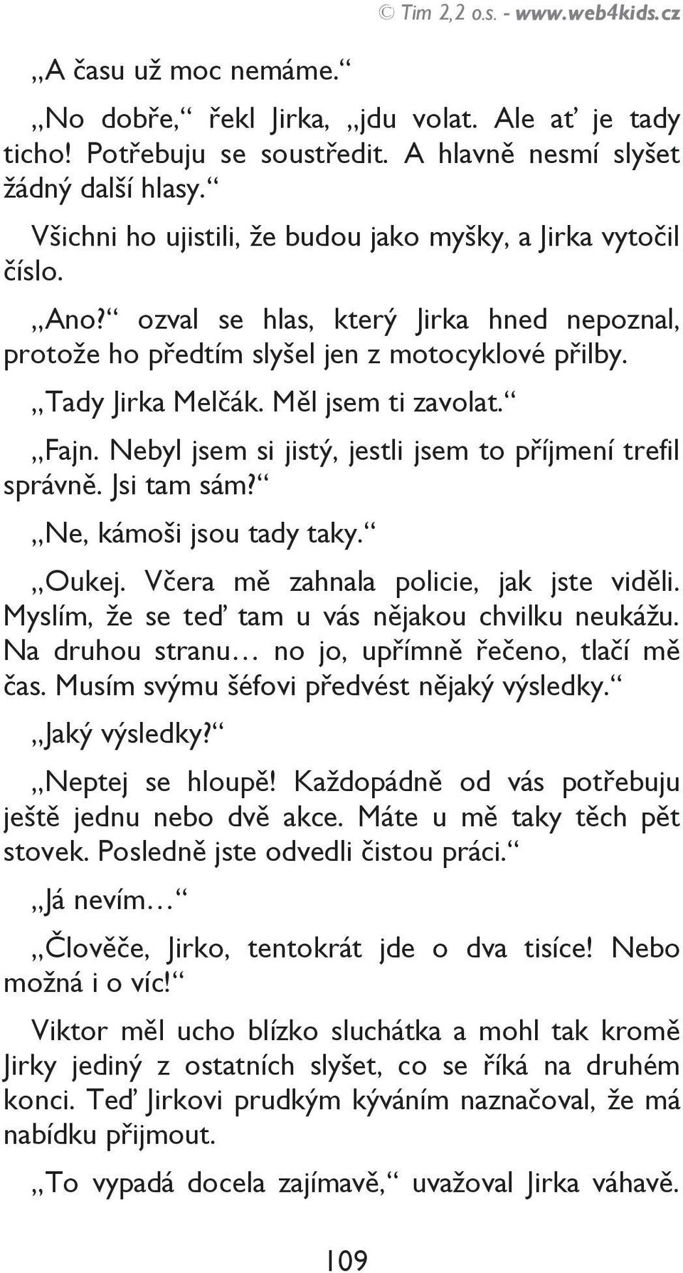 Měl jsem ti zavolat. Fajn. Nebyl jsem si jistý, jestli jsem to příjmení trefil správně. Jsi tam sám? Ne, kámoši jsou tady taky. Oukej. Včera mě zahnala policie, jak jste viděli.