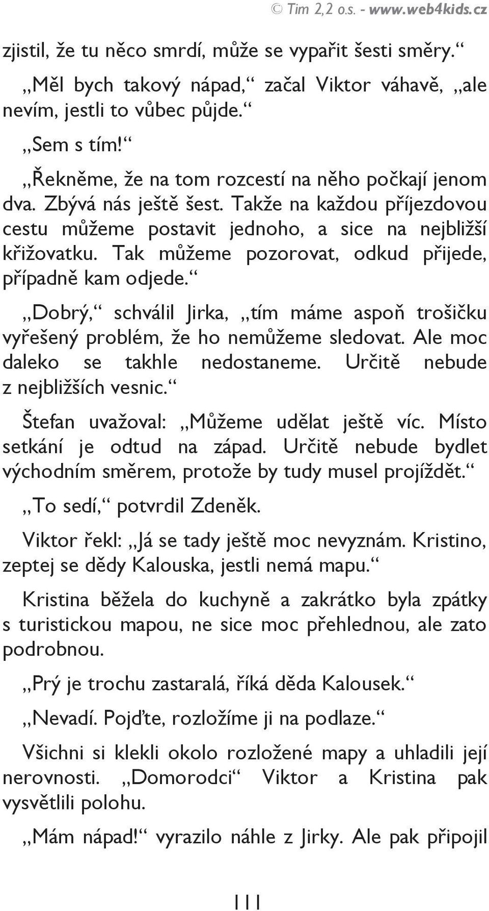 Tak můžeme pozorovat, odkud přijede, případně kam odjede. Dobrý, schválil Jirka, tím máme aspoň trošičku vyřešený problém, že ho nemůžeme sledovat. Ale moc daleko se takhle nedostaneme.