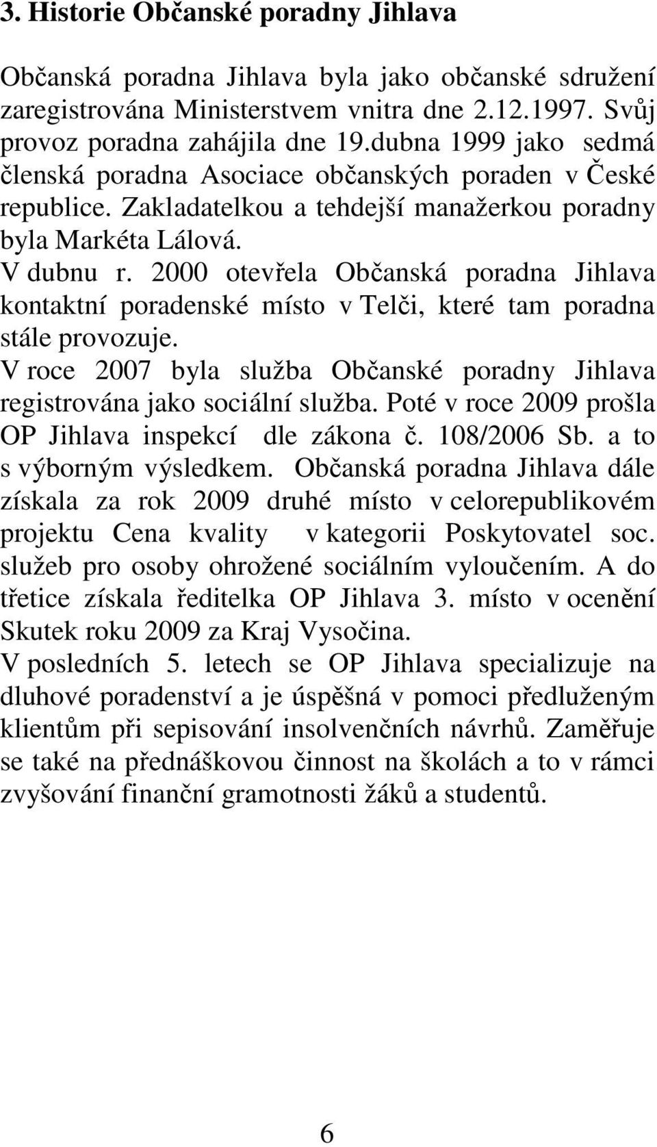 2000 otevřela Občanská poradna Jihlava kontaktní poradenské místo v Telči, které tam poradna stále provozuje. V roce 2007 byla služba Občanské poradny Jihlava registrována jako sociální služba.