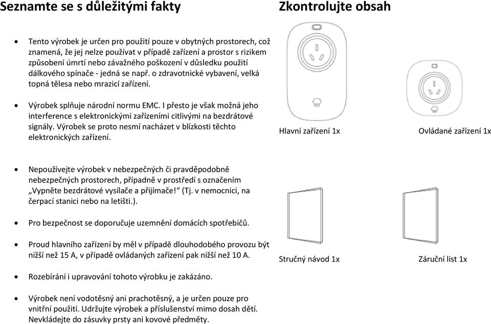 I přesto je však možná jeho interference s elektronickými zařízeními citlivými na bezdrátové signály. Výrobek se proto nesmí nacházet v blízkosti těchto elektronických zařízení.