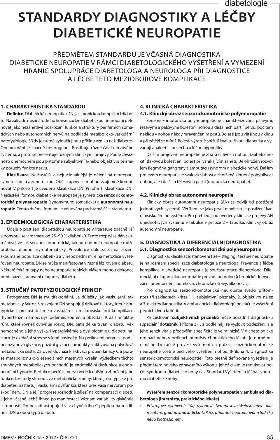 Na základě mezinárodního konsenzu lze diabetickou neuropatii definovat jako nezánětlivé poškození funkce a struktury periferních somatických nebo autonomních nervů na podkladě metabolicko-vaskulární