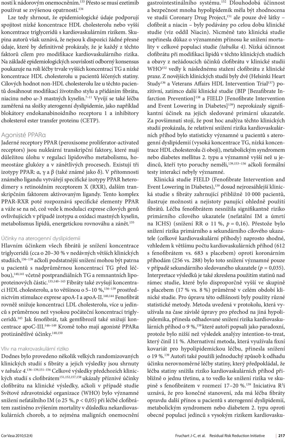 Skupina autorů však uznává, že nejsou k dispozici žádné přesné údaje, které by definitivně prokázaly, že je každý z těchto faktorů cílem pro modifikace kardiovaskulárního rizika.