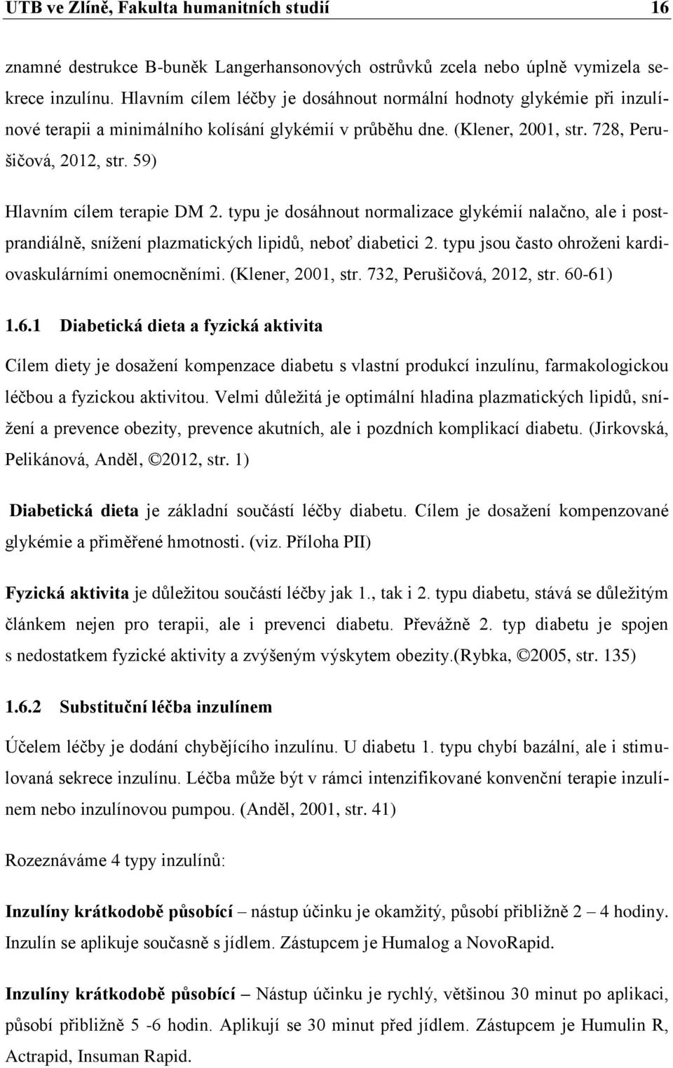 59) Hlavním cílem terapie DM 2. typu je dosáhnout normalizace glykémií nalačno, ale i postprandiálně, sníţení plazmatických lipidŧ, neboť diabetici 2.