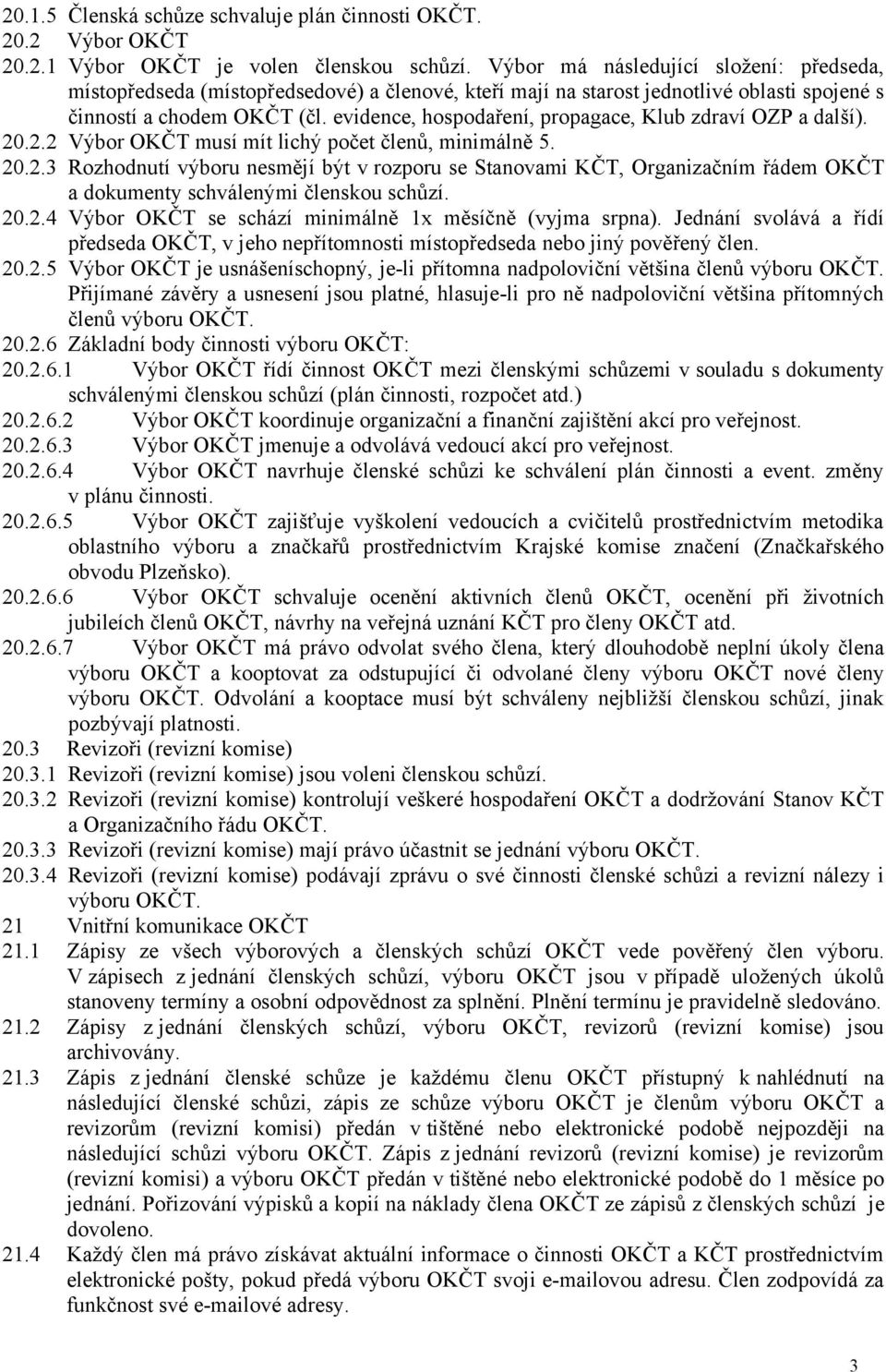 evidence, hospodaření, propagace, Klub zdraví OZP a další). 20.2.2 Výbor OKČT musí mít lichý počet členů, minimálně 5. 20.2.3 Rozhodnutí výboru nesmějí být v rozporu se Stanovami KČT, Organizačním řádem OKČT a dokumenty schválenými členskou schůzí.