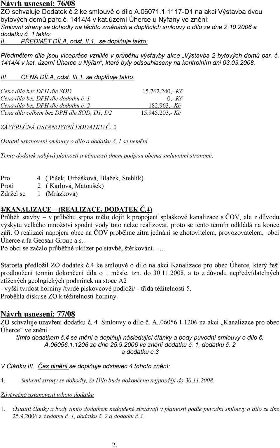 .2006 a dodatku č. 1 takto: II. PŘEDMĚT DÍLA, odst. II.1. se doplňuje takto: Předmětem díla jsou vícepráce vzniklé v průběhu výstavby akce Výstavba 2 bytových domů par. č. 1414/4 v kat.