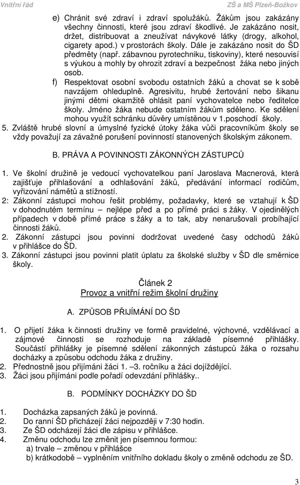 zábavnou pyrotechniku, tiskoviny), které nesouvisí s výukou a mohly by ohrozit zdraví a bezpečnost žáka nebo jiných osob.