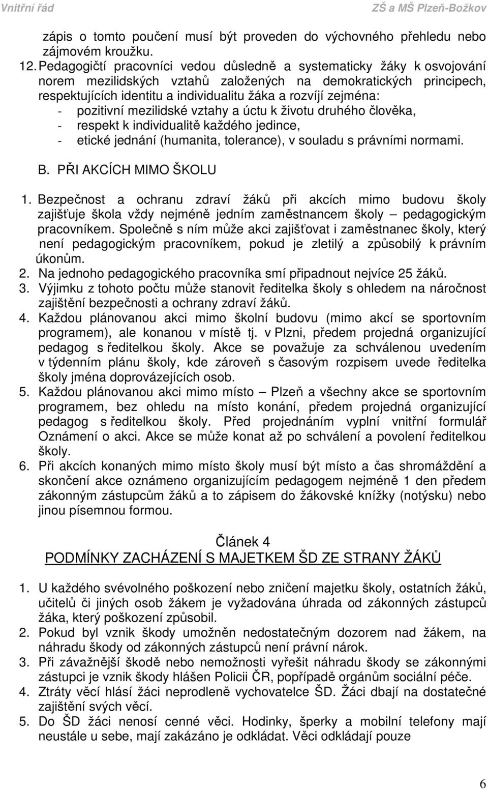 zejména: - pozitivní mezilidské vztahy a úctu k životu druhého člověka, - respekt k individualitě každého jedince, - etické jednání (humanita, tolerance), v souladu s právními normami. B.