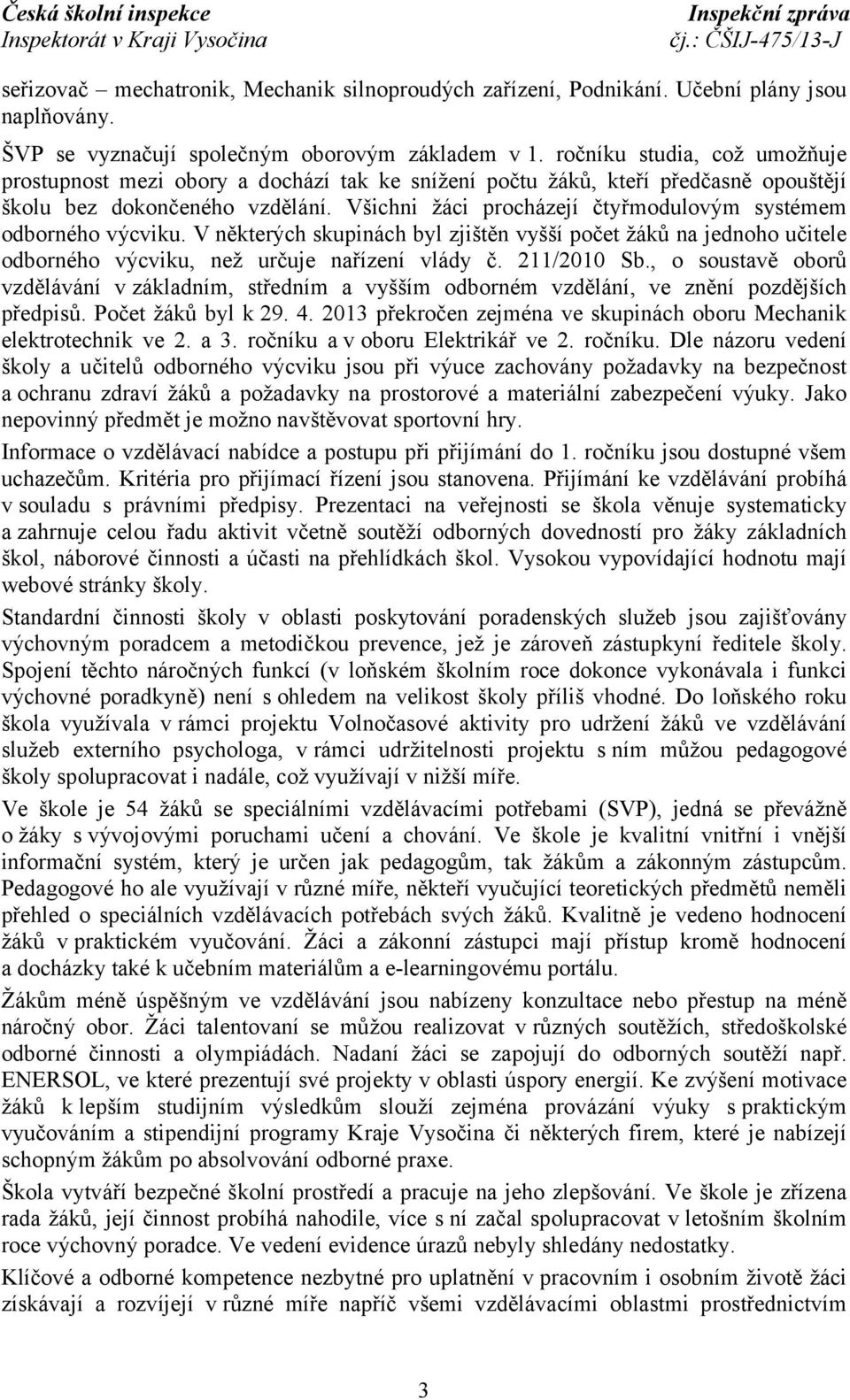 Všichni žáci procházejí čtyřmodulovým systémem odborného výcviku. V některých skupinách byl zjištěn vyšší počet žáků na jednoho učitele odborného výcviku, než určuje nařízení vlády č. 211/2010 Sb.