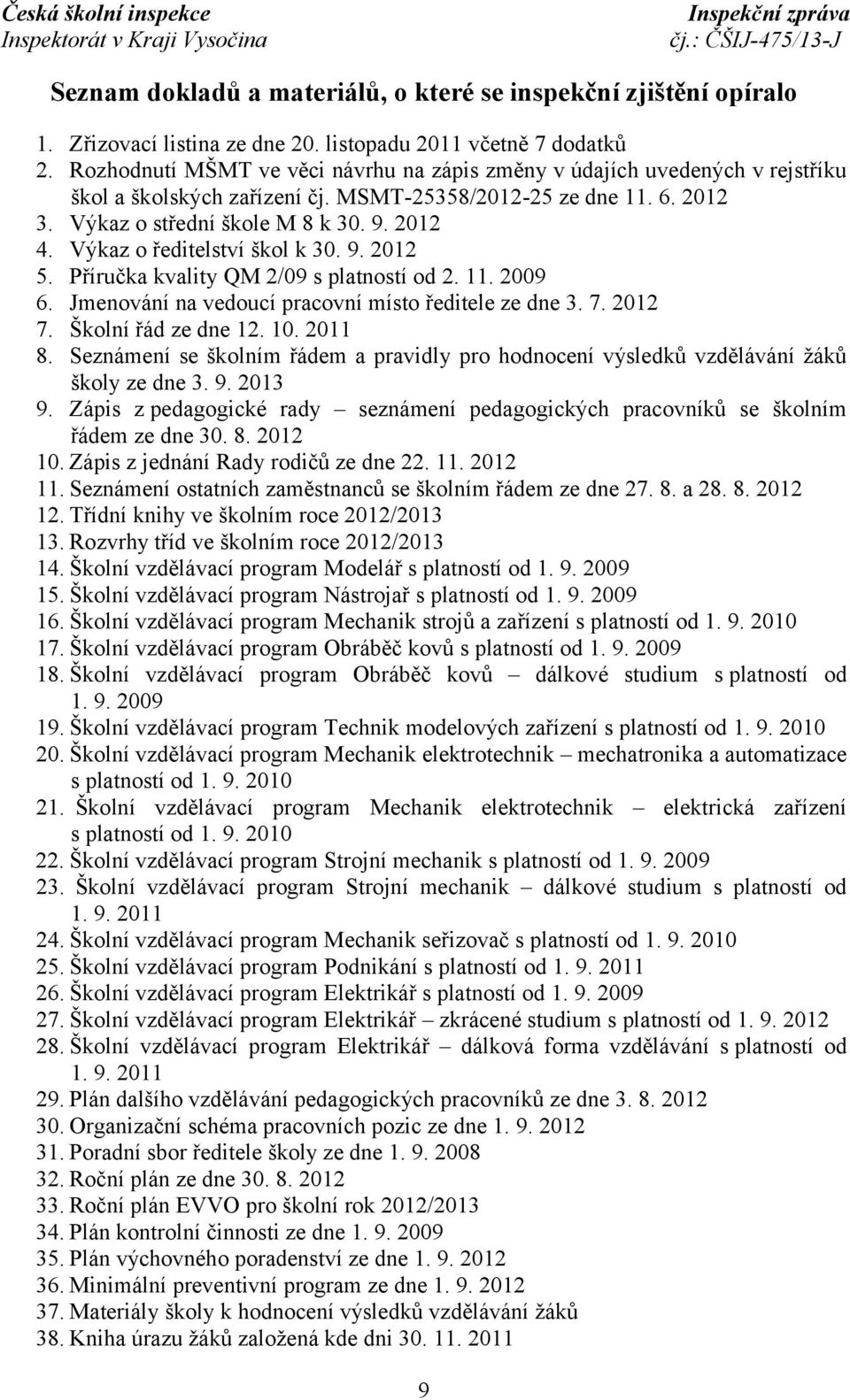 Výkaz o ředitelství škol k 30. 9. 2012 5. Příručka kvality QM 2/09 s platností od 2. 11. 2009 6. Jmenování na vedoucí pracovní místo ředitele ze dne 3. 7. 2012 7. Školní řád ze dne 12. 10. 2011 8.