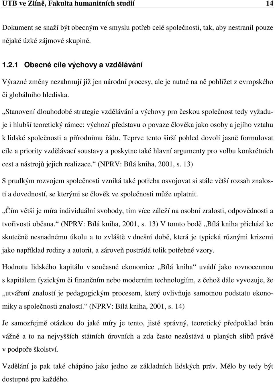 Stanovení dlouhodobé strategie vzdělávání a výchovy pro českou společnost tedy vyžaduje i hlubší teoretický rámec: výchozí představu o povaze člověka jako osoby a jejího vztahu k lidské společnosti a