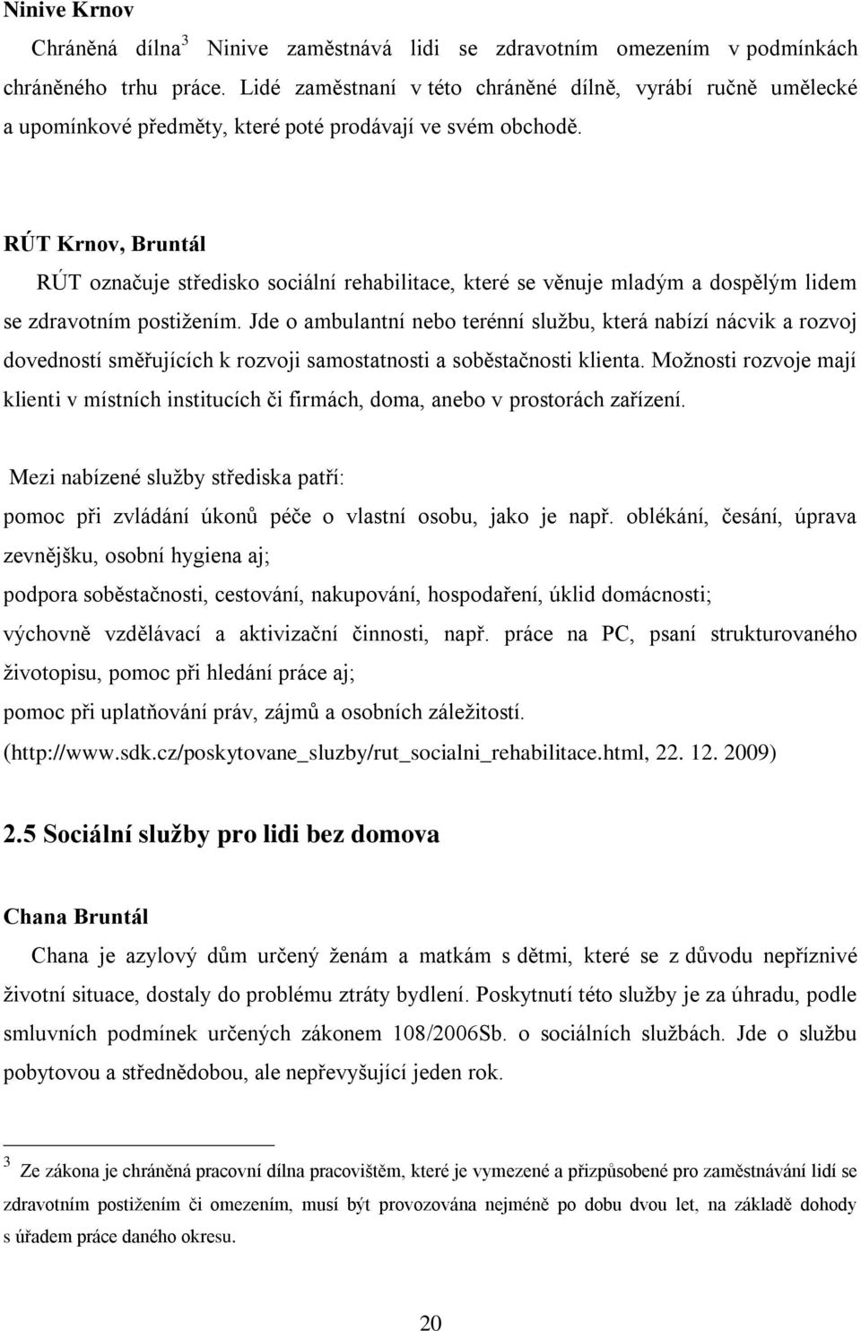 RÚT Krnov, Bruntál RÚT označuje středisko sociální rehabilitace, které se věnuje mladým a dospělým lidem se zdravotním postižením.