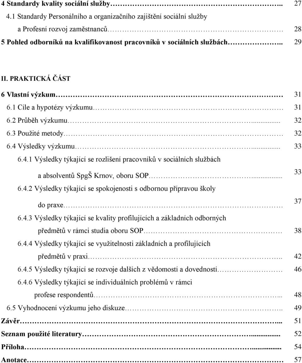 PRAKTICKÁ ČÁST 6 Vlastní výzkum 31 6.1 Cíle a hypotézy výzkumu 31 6.2 Průběh výzkumu... 32 6.3 Použité metody 32 6.4 