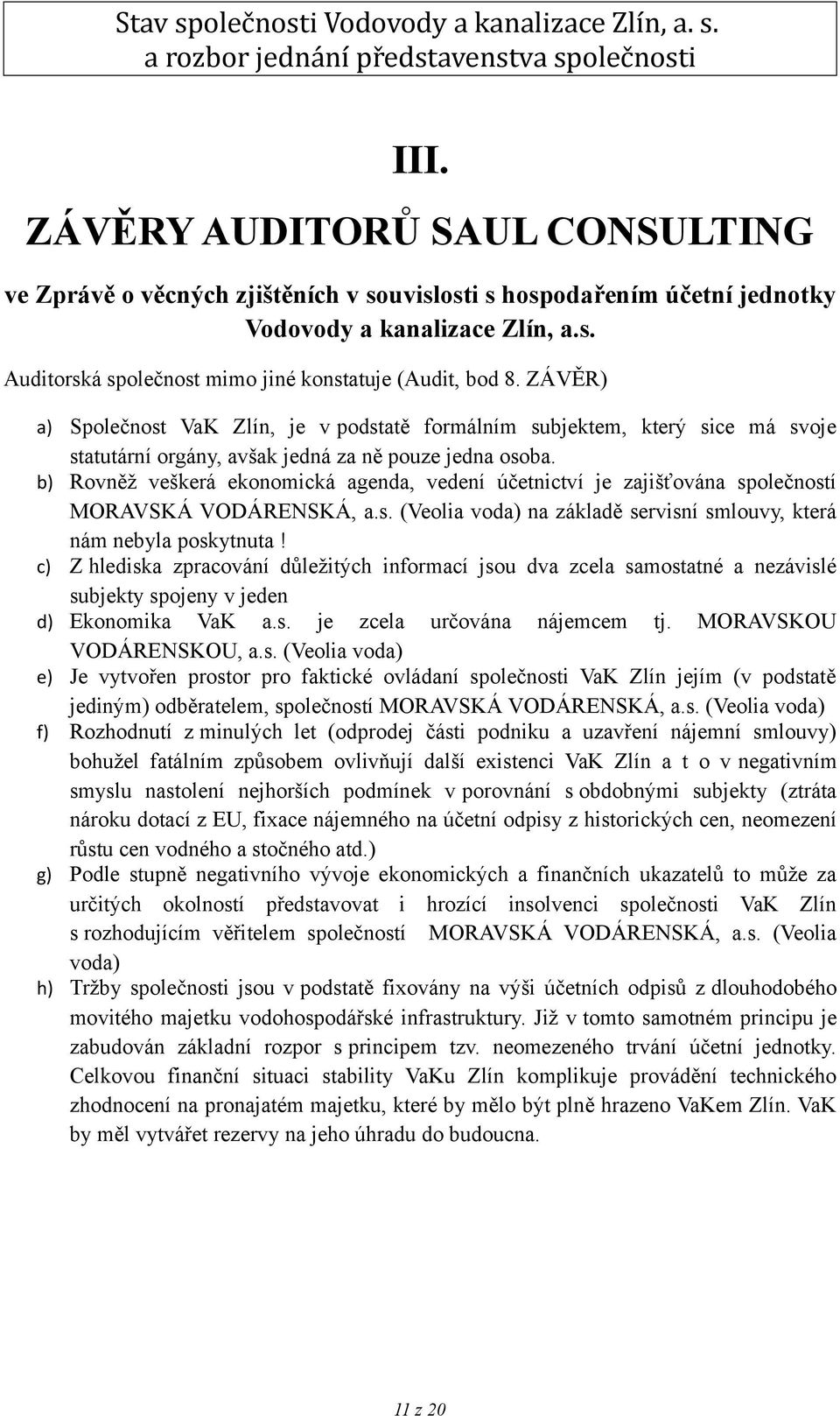 b) Rovněž veškerá ekonomická agenda, vedení účetnictví je zajišťována společností MORAVSKÁ VODÁRENSKÁ, a.s. (Veolia voda) na základě servisní smlouvy, která nám nebyla poskytnuta!