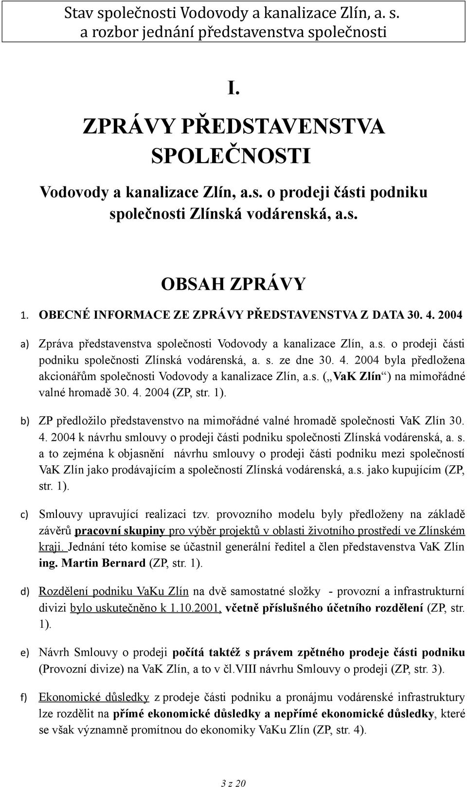 2004 byla předložena akcionářům společnosti Vodovody a kanalizace Zlín, a.s. ( VaK Zlín ) na mimořádné valné hromadě 30. 4. 2004 (ZP, str. 1).