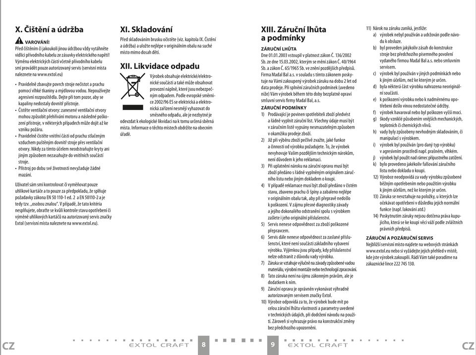 eu) Pravidelně zbavujte povrch stroje nečistot a prachu pomocí vlhké tkaniny a mýdlovou vodou. Nepoužívejte agresivní rozpouštědla. Dejte při tom pozor, aby se kapaliny nedostaly dovnitř přístroje.