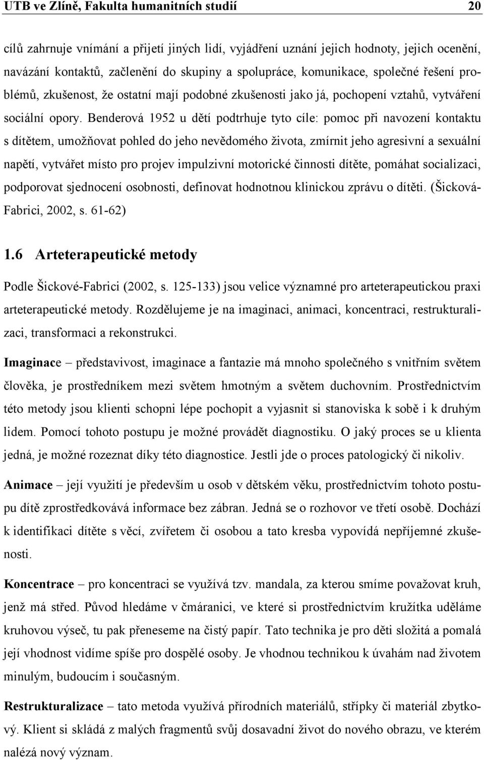 Benderová 1952 u dětí podtrhuje tyto cíle: pomoc při navození kontaktu s dítětem, umoţňovat pohled do jeho nevědomého ţivota, zmírnit jeho agresivní a sexuální napětí, vytvářet místo pro projev