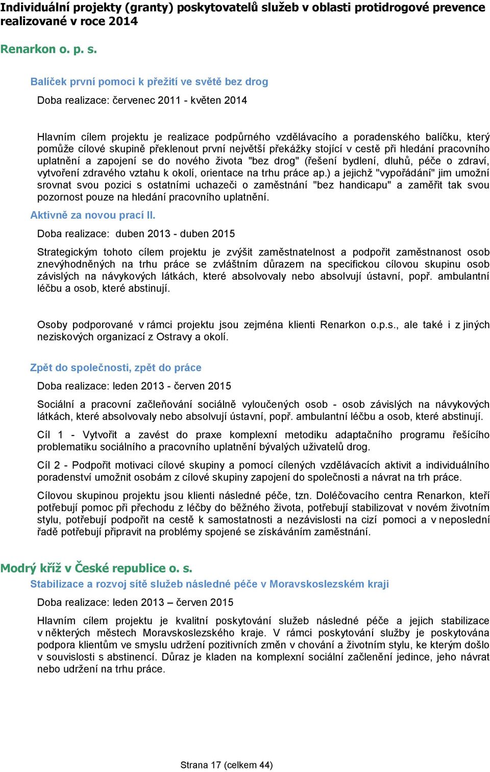 Balíček první pomoci k přežití ve světě bez drog Doba realizace: červenec 2011 - květen 2014 Hlavním cílem projektu je realizace podpůrného vzdělávacího a poradenského balíčku, který pomůže cílové