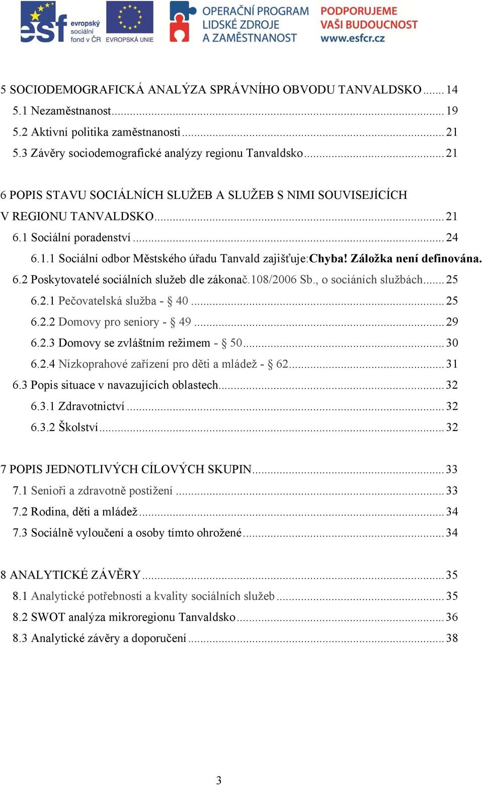 Záložka není definována. 6.2 Poskytovatelé sociálních služeb dle zákonač.108/2006 Sb., o sociáních službách... 25 6.2.1 Pečovatelská služba - 40... 25 6.2.2 Domovy pro seniory - 49... 29 6.2.3 Domovy se zvláštním režimem - 50.